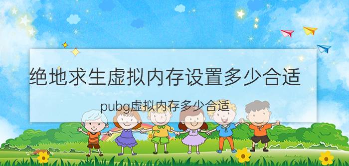 绝地求生虚拟内存设置多少合适 pubg虚拟内存多少合适？